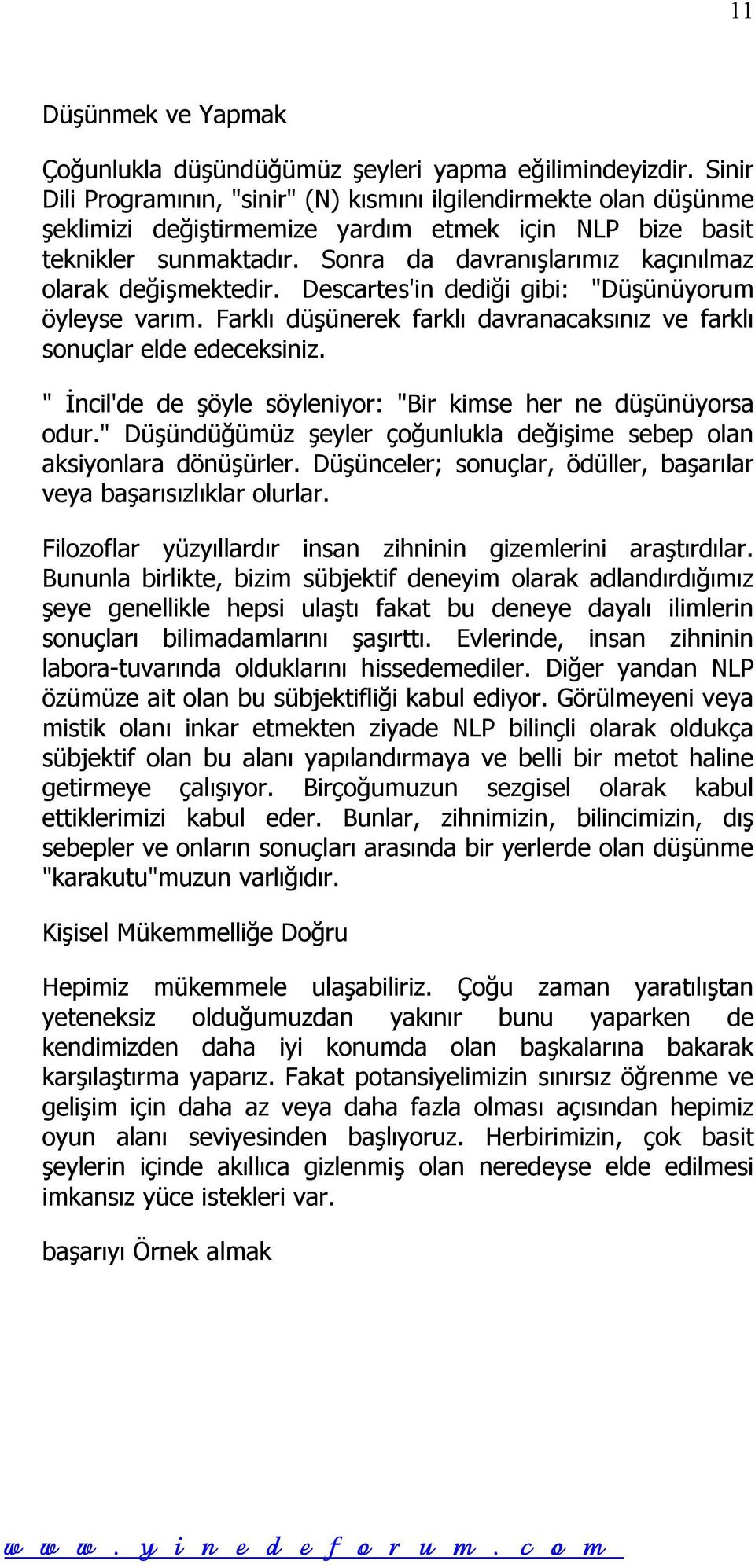 Sonra da davranışlarımız kaçınılmaz olarak değişmektedir. Descartes'in dediği gibi: "Düşünüyorum öyleyse varım. Farklı düşünerek farklı davranacaksınız ve farklı sonuçlar elde edeceksiniz.