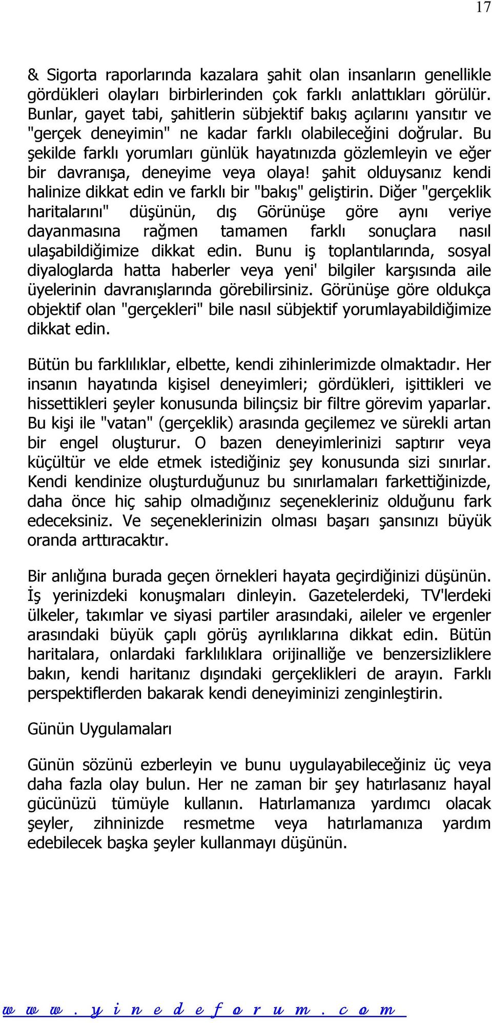 Bu şekilde farklı yorumları günlük hayatınızda gözlemleyin ve eğer bir davranışa, deneyime veya olaya! şahit olduysanız kendi halinize dikkat edin ve farklı bir "bakış" geliştirin.