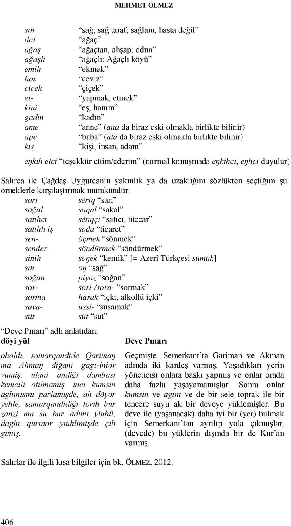 Salırca ile Çağdaş Uygurcanın yakınlık ya da uzaklığını sözlükten seçtiğim şu örneklerle karşılaştırmak mümkündür: sarı sėriq sarı sağal saqal sakal satıhcı sėtiqçi satıcı, tüccar satıhlı iş soda