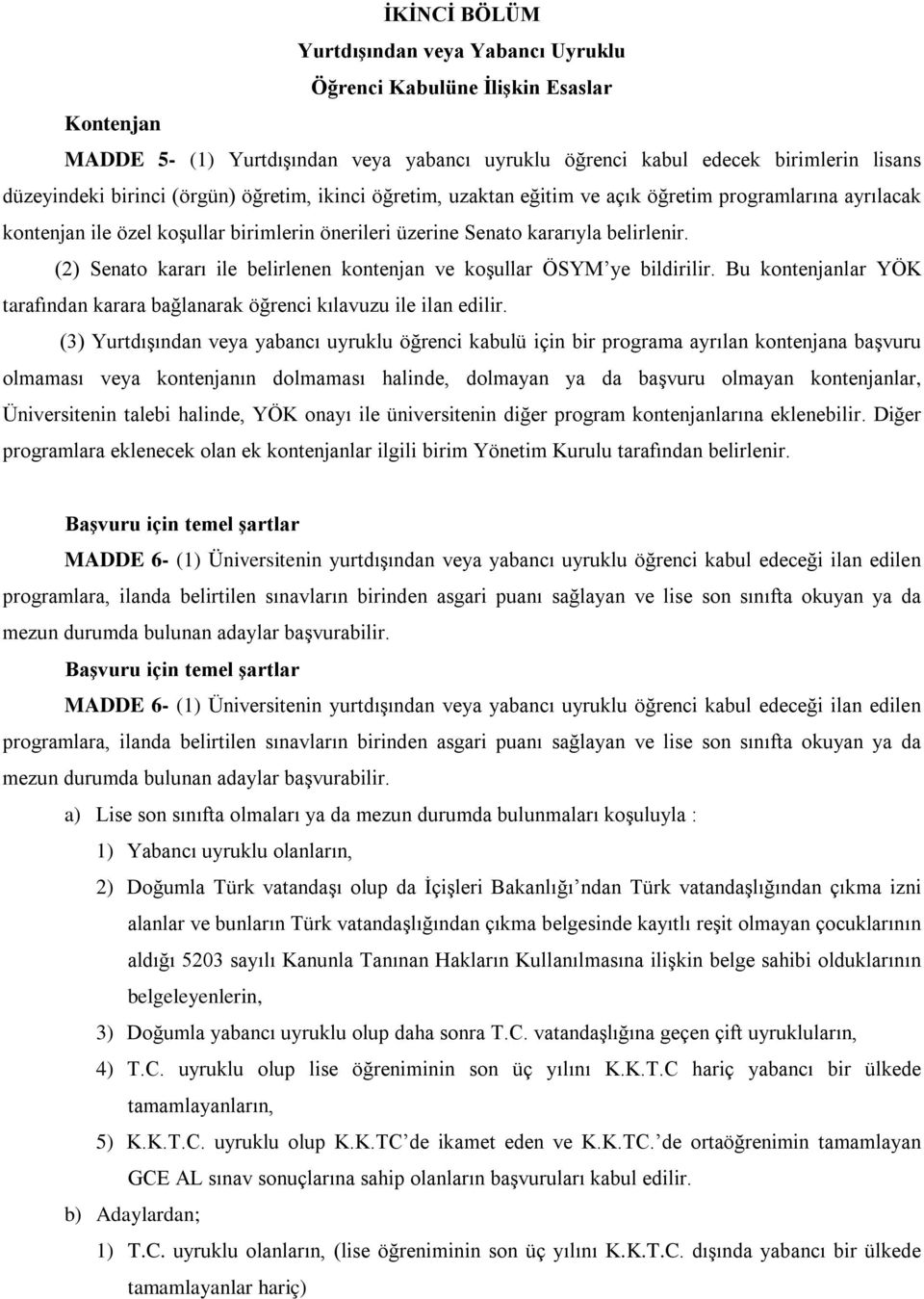 (2) Senato kararı ile belirlenen kontenjan ve koşullar ÖSYM ye bildirilir. Bu kontenjanlar YÖK tarafından karara bağlanarak öğrenci kılavuzu ile ilan edilir.