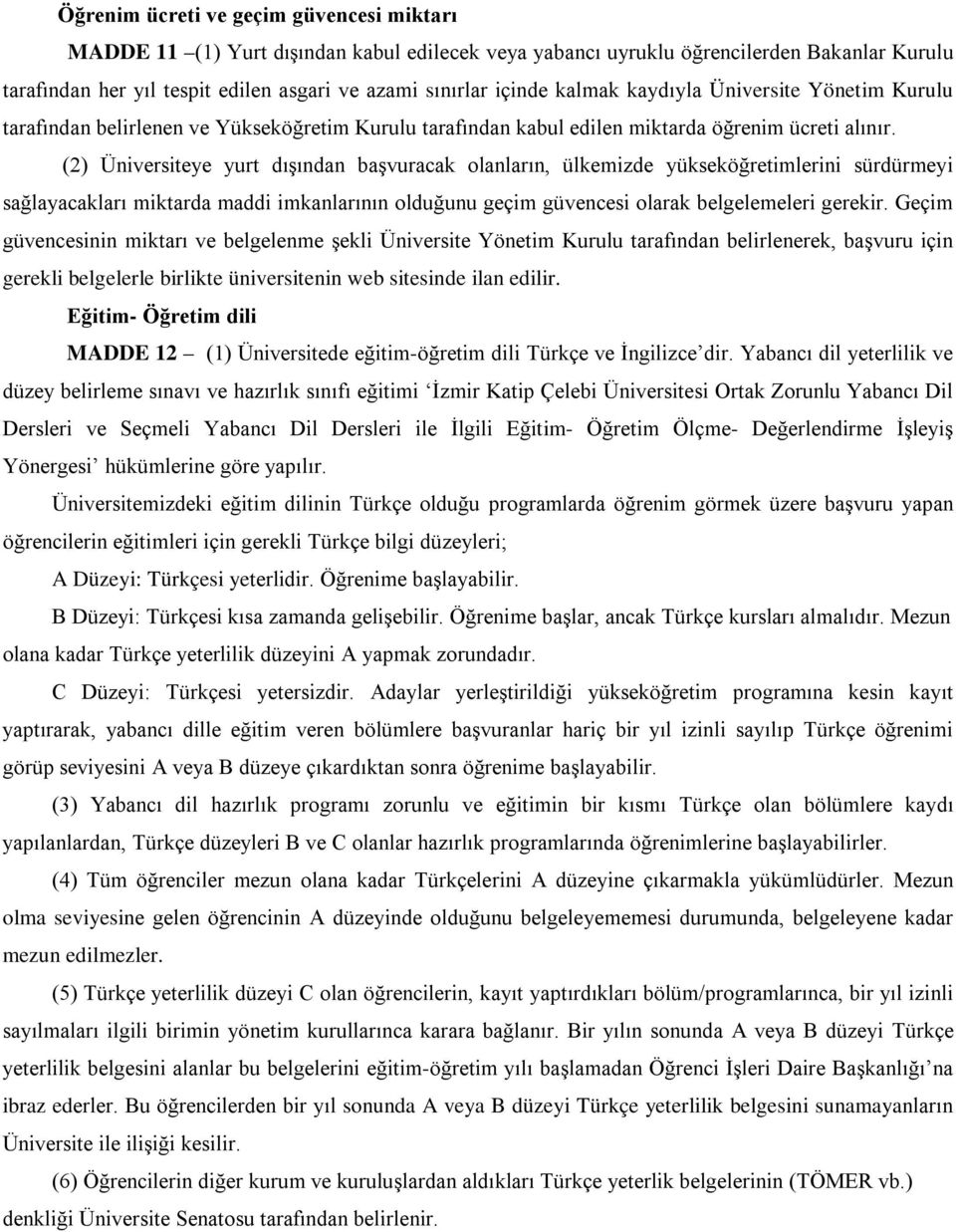 (2) Üniversiteye yurt dışından başvuracak olanların, ülkemizde yükseköğretimlerini sürdürmeyi sağlayacakları miktarda maddi imkanlarının olduğunu geçim güvencesi olarak belgelemeleri gerekir.