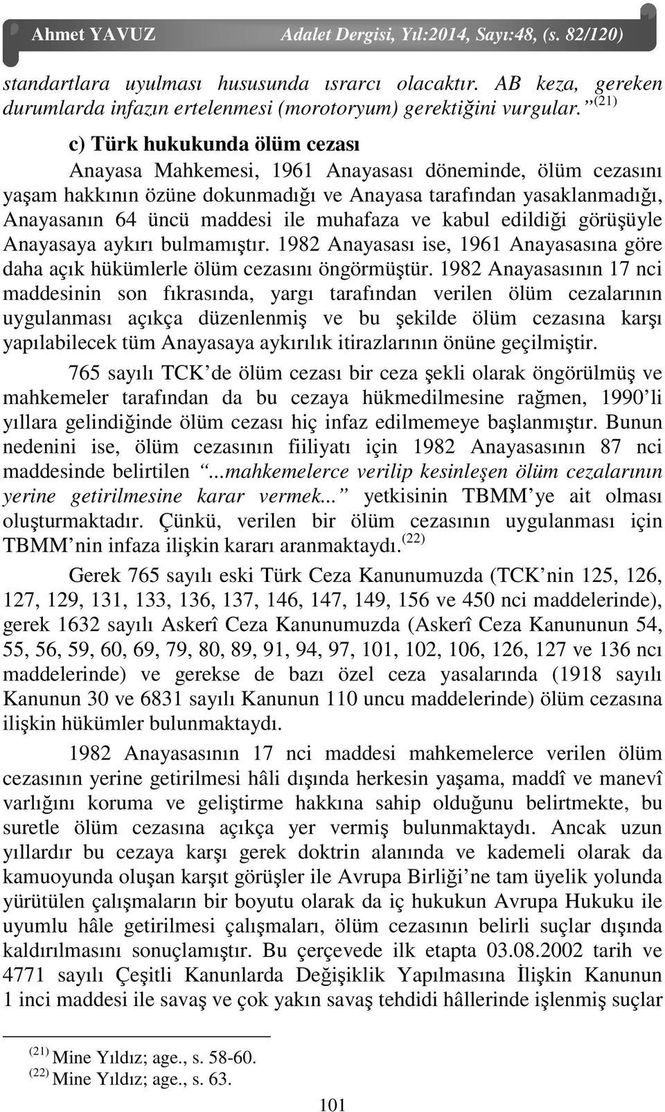 muhafaza ve kabul edildiği görüşüyle Anayasaya aykırı bulmamıştır. 1982 Anayasası ise, 1961 Anayasasına göre daha açık hükümlerle ölüm cezasını öngörmüştür.