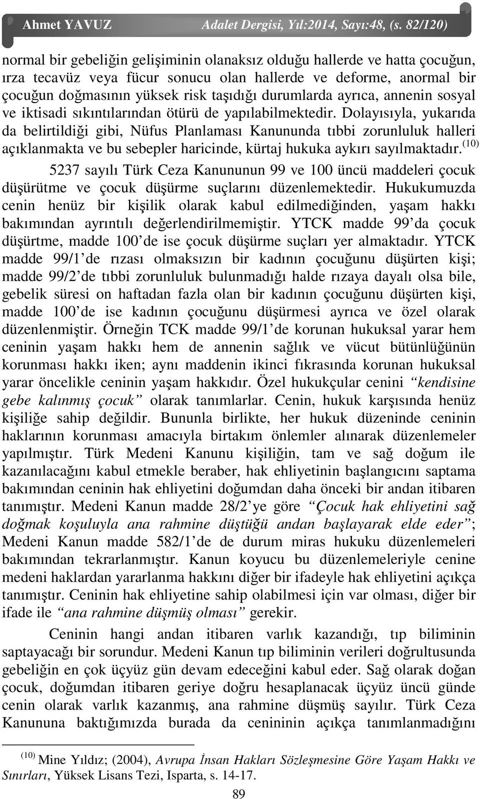 durumlarda ayrıca, annenin sosyal ve iktisadi sıkıntılarından ötürü de yapılabilmektedir.