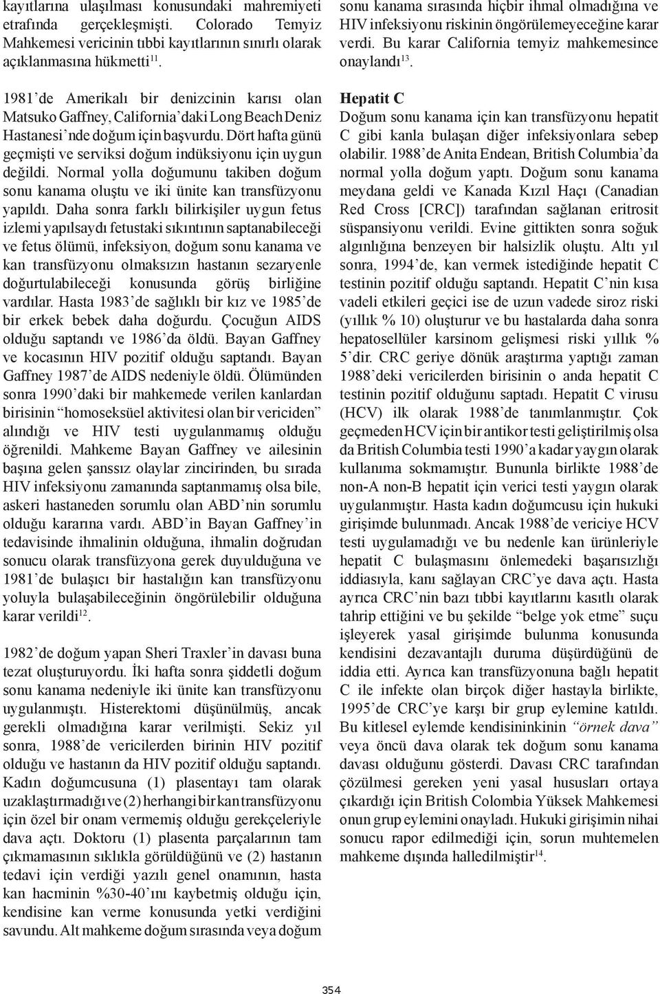 Dört hafta günü geçmişti ve serviksi doğum indüksiyonu için uygun değildi. Normal yolla doğumunu takiben doğum sonu kanama oluştu ve iki ünite kan transfüzyonu yapıldı.