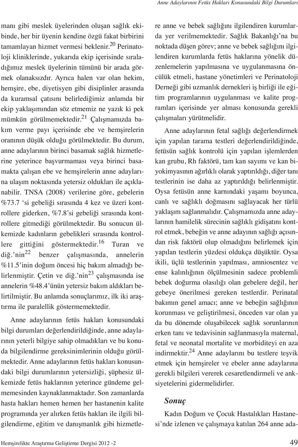 Ayrıca halen var olan hekim, hemşire, ebe, diyetisyen gibi disiplinler arasında da kuramsal çatısını belirlediğimiz anlamda bir ekip yaklaşımından söz etmemiz ne yazık ki pek mümkün görülmemektedir.