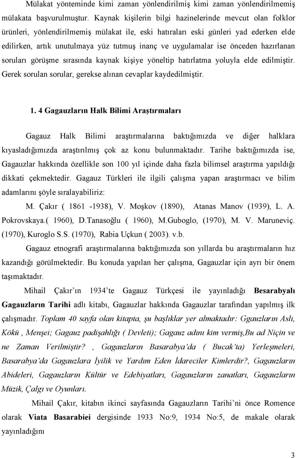 uygulamalar ise önceden hazırlanan soruları görüşme sırasında kaynak kişiye yöneltip hatırlatma yoluyla elde edilmiştir. Gerek sorulan sorular, gerekse alınan cevaplar kaydedilmiştir. 1.