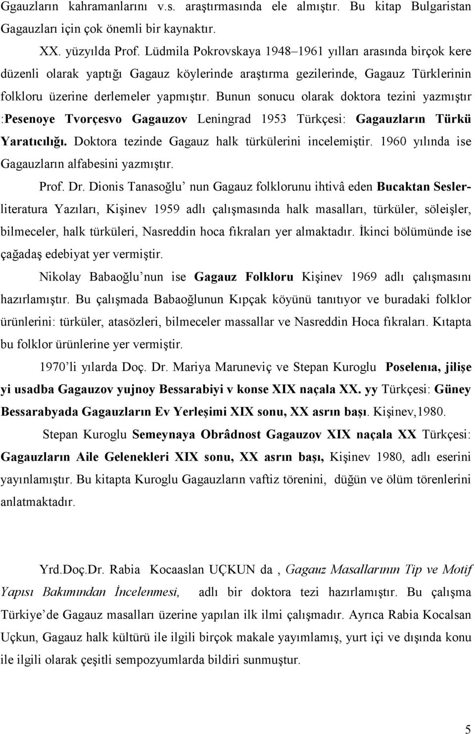 Bunun sonucu olarak doktora tezini yazmıştır :Pesenoye Tvorçesvo Gagauzov Leningrad 1953 Türkçesi: Gagauzların Türkü Yaratıcılığı. Doktora tezinde Gagauz halk türkülerini incelemiştir.