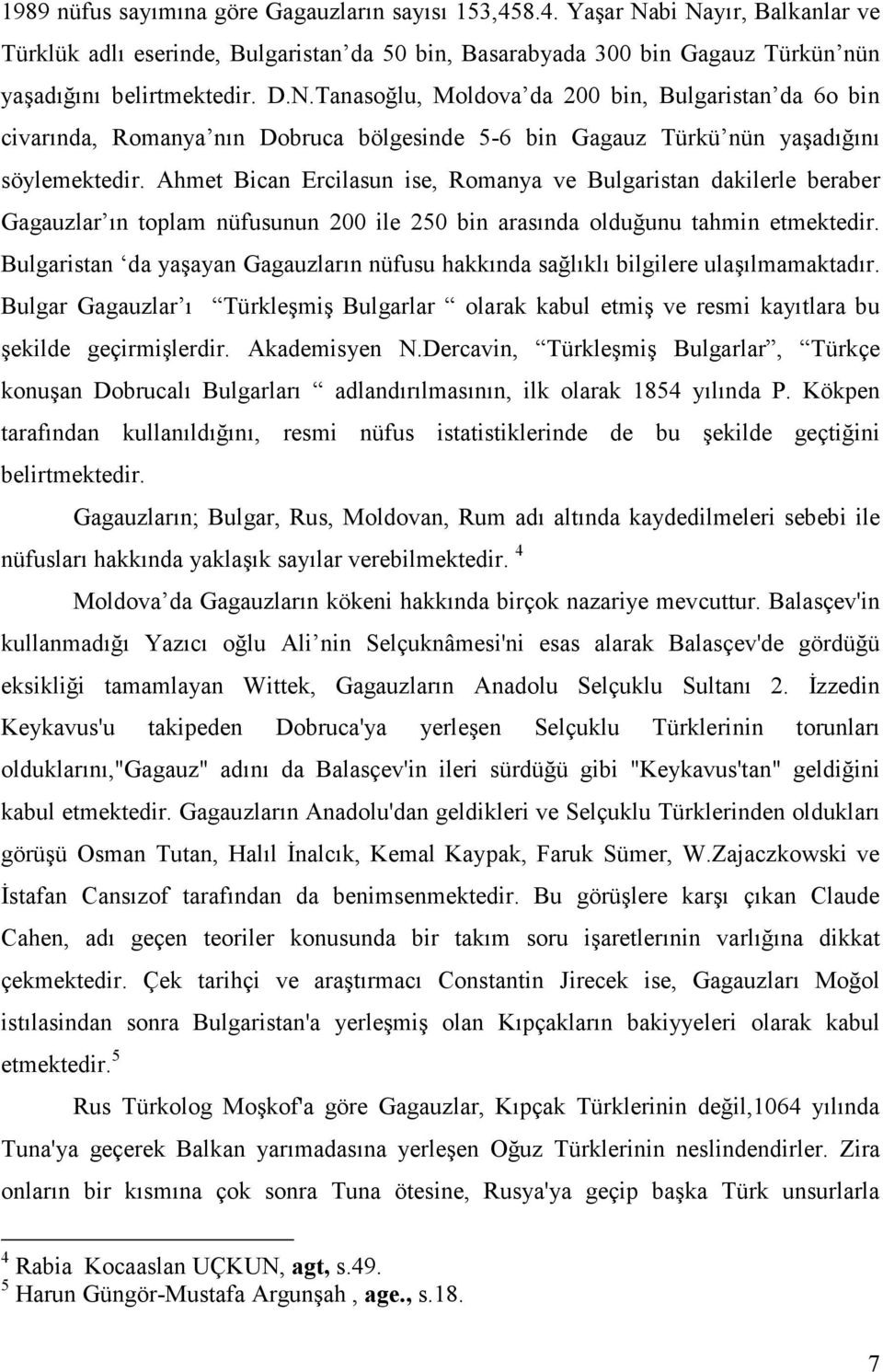 Ahmet Bican Ercilasun ise, Romanya ve Bulgaristan dakilerle beraber Gagauzlar ın toplam nüfusunun 200 ile 250 bin arasında olduğunu tahmin etmektedir.