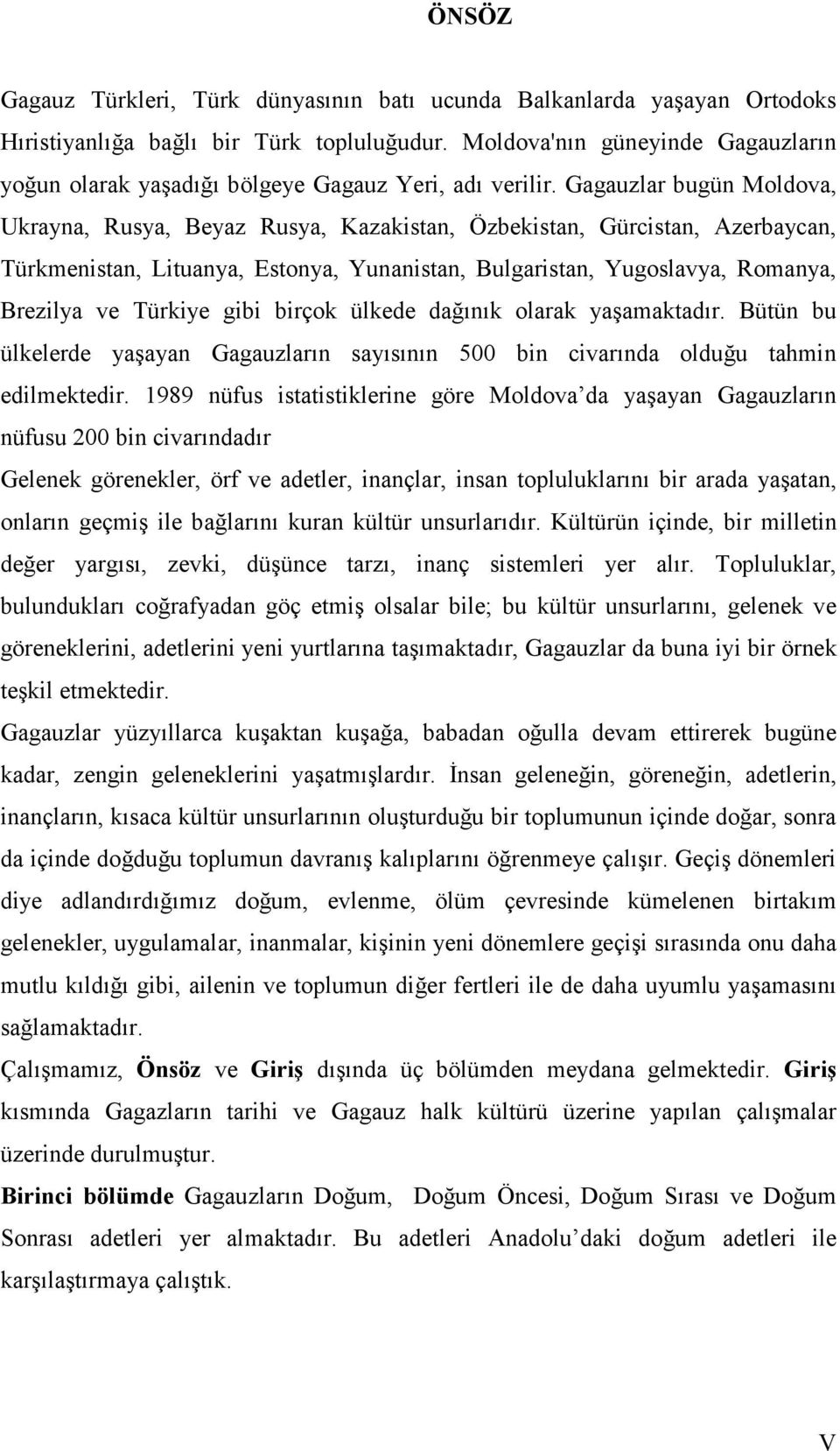 Gagauzlar bugün Moldova, Ukrayna, Rusya, Beyaz Rusya, Kazakistan, Özbekistan, Gürcistan, Azerbaycan, Türkmenistan, Lituanya, Estonya, Yunanistan, Bulgaristan, Yugoslavya, Romanya, Brezilya ve Türkiye