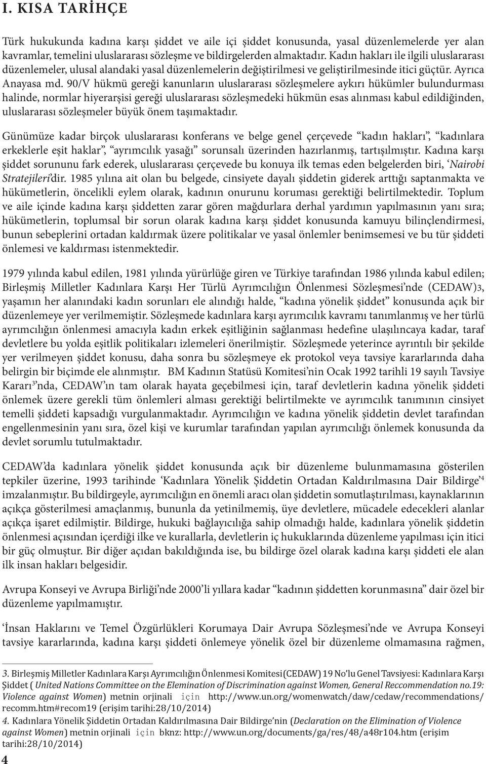 90/V hükmü gereği kanunların uluslararası sözleşmelere aykırı hükümler bulundurması halinde, normlar hiyerarşisi gereği uluslararası sözleşmedeki hükmün esas alınması kabul edildiğinden, uluslararası