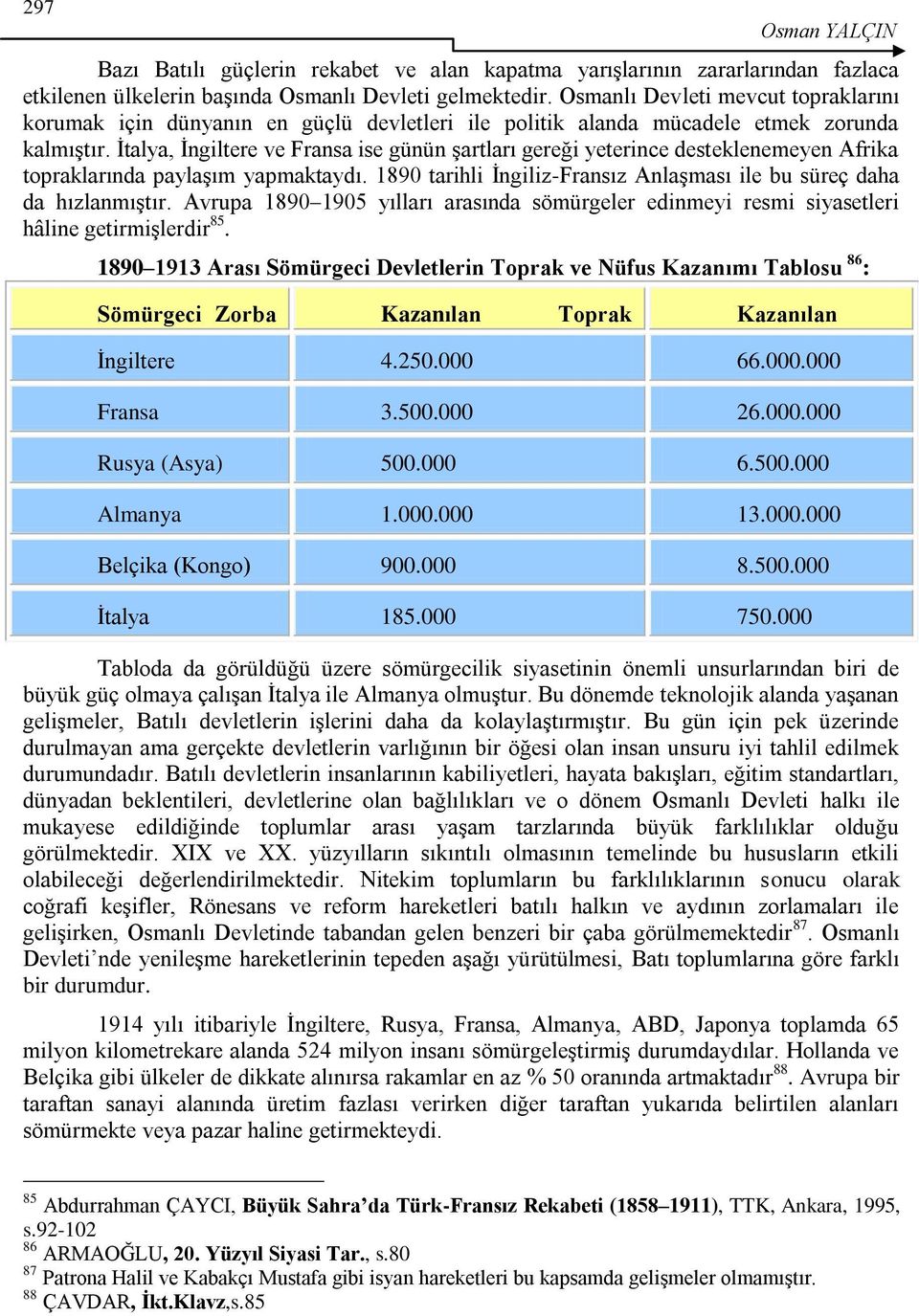 Ġtalya, Ġngiltere ve Fransa ise günün Ģartları gereği yeterince desteklenemeyen Afrika topraklarında paylaģım yapmaktaydı. 1890 tarihli Ġngiliz-Fransız AnlaĢması ile bu süreç daha da hızlanmıģtır.