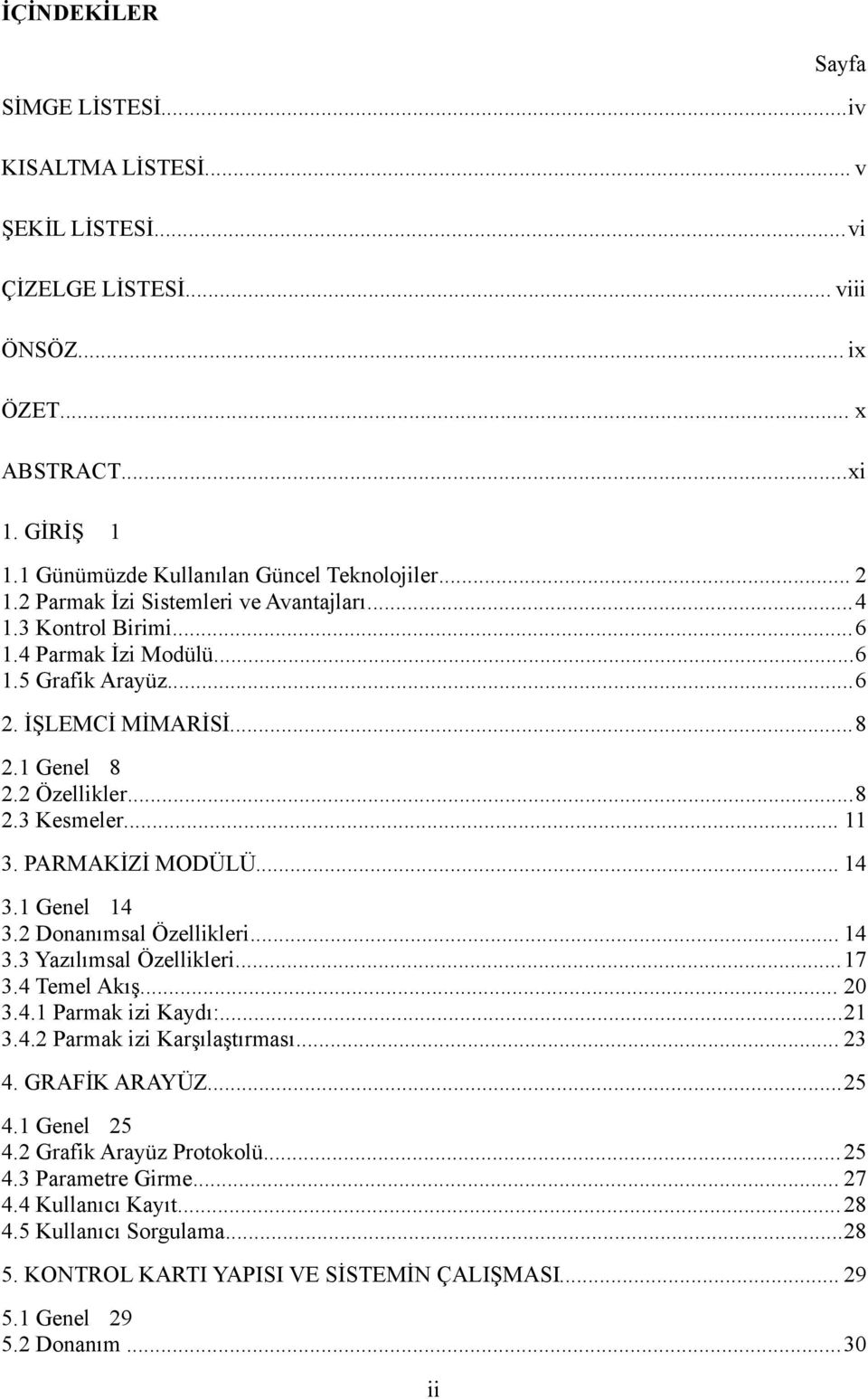 PARMAKİZİ MODÜLÜ... 14 3.1 Genel 14 3.2 Donanımsal Özellikleri... 14 3.3 Yazılımsal Özellikleri...17 3.4 Temel Akış... 20 3.4.1 Parmak izi Kaydı:...21 3.4.2 Parmak izi Karşılaştırması... 23 4.