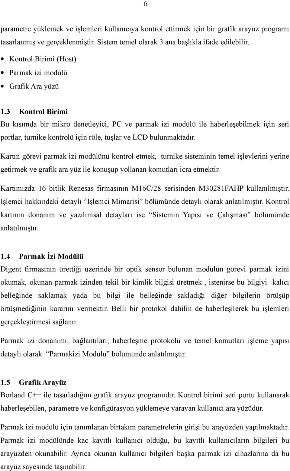 3 Kontrol Birimi Bu kısımda bir mikro denetleyici, PC ve parmak izi modülü ile haberleşebilmek için seri portlar, turnike kontrolü için röle, tuşlar ve LCD bulunmaktadır.