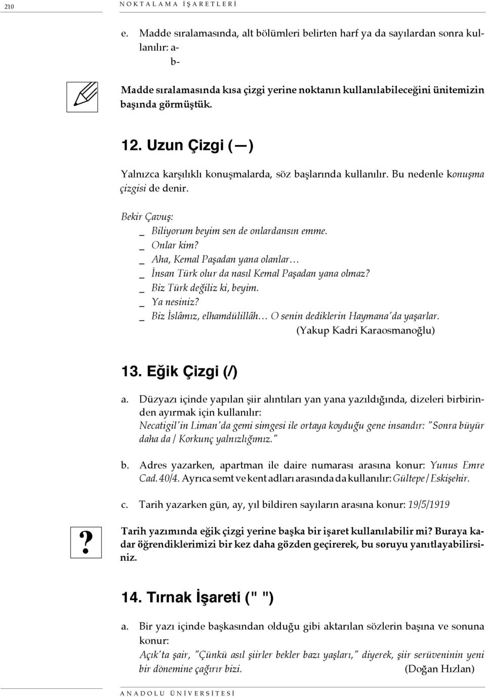 Uzun Çizgi ( ) Yalnızca karşılıklı konuşmalarda, söz başlarında kullanılır. Bu nedenle konuşma çizgisi de denir. Bekir Çavuş: _ Biliyorum beyim sen de onlardansın emme. _ Onlar kim?