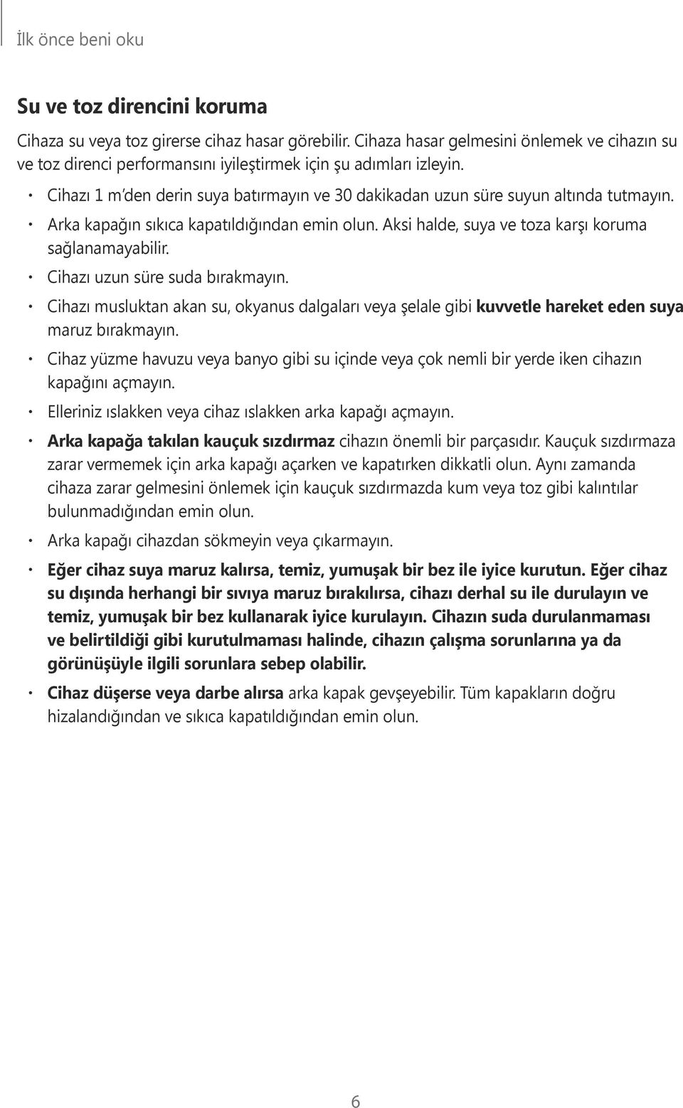 Arka kapağın sıkıca kapatıldığından emin olun. Aksi halde, suya ve toza karşı koruma sağlanamayabilir. Cihazı uzun süre suda bırakmayın.