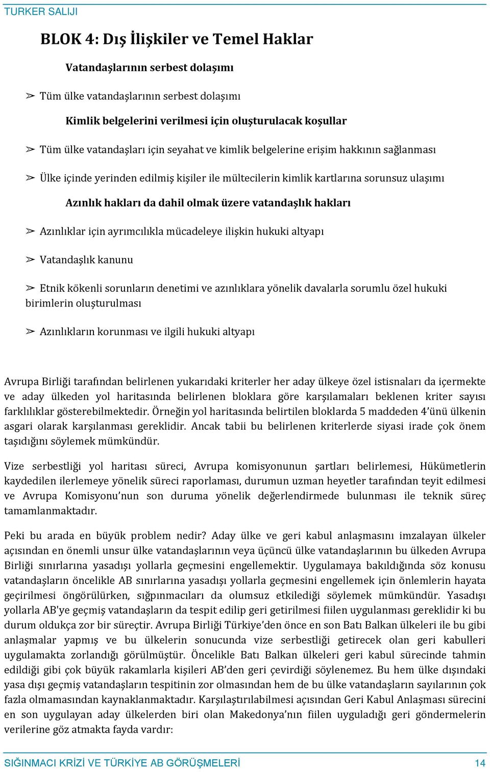 hakları Azınlıklar için ayrımcılıkla mücadeleye ilişkin hukuki altyapı Vatandaşlık kanunu Etnik kökenli sorunların denetimi ve azınlıklara yönelik davalarla sorumlu özel hukuki birimlerin