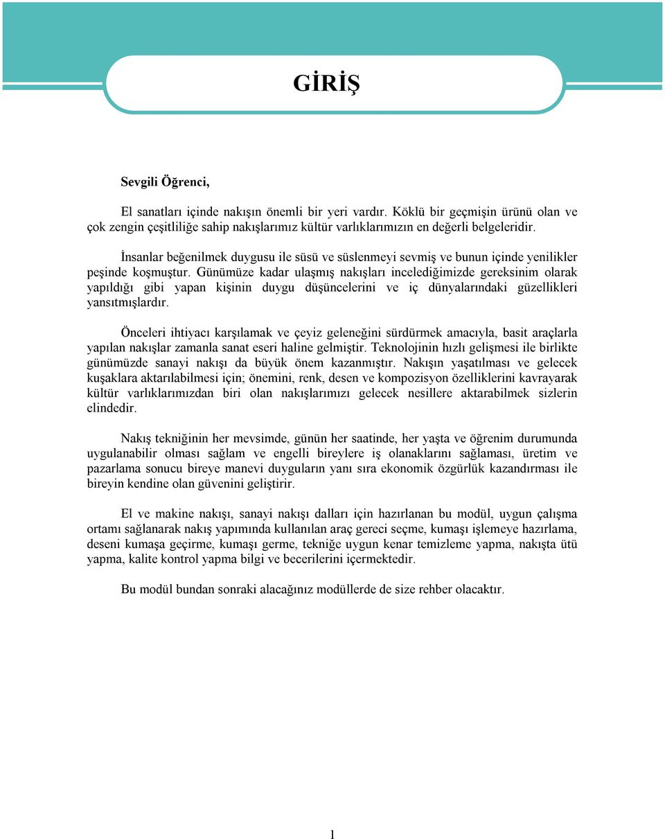 İnsanlar beğenilmek duygusu ile süsü ve süslenmeyi sevmiş ve bunun içinde yenilikler peşinde koşmuştur.