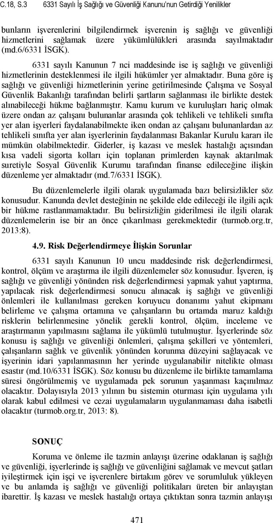 sayılmaktadır (md.6/6331 İSGK). 6331 sayılı Kanunun 7 nci maddesinde ise iş sağlığı ve güvenliği hizmetlerinin desteklenmesi ile ilgili hükümler yer almaktadır.