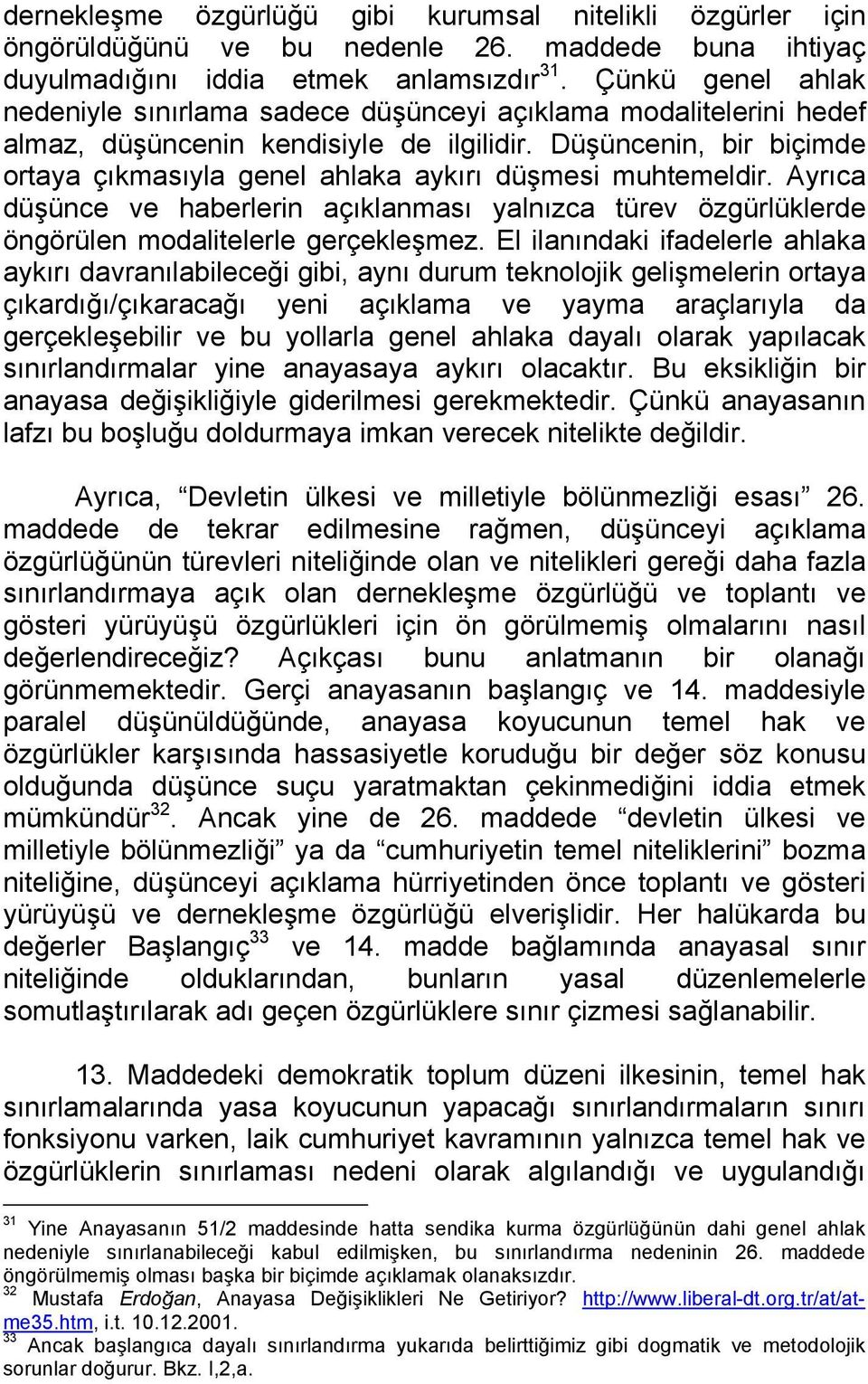 Düşüncenin, bir biçimde ortaya çıkmasıyla genel ahlaka aykırı düşmesi muhtemeldir. Ayrıca düşünce ve haberlerin açıklanması yalnızca türev özgürlüklerde öngörülen modalitelerle gerçekleşmez.