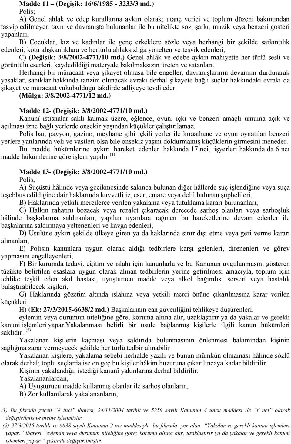 gösteri yapanları, B) Çocuklar, kız ve kadınlar ile genç erkeklere sözle veya herhangi bir şekilde sarkıntılık edenleri, kötü alışkanlıklara ve hertürlü ahlaksızlığa yönelten ve teşvik edenleri, C)