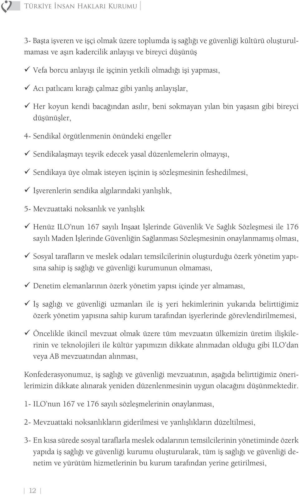 örgütlenmenin önündeki engeller 99Sendikalaşmayı teşvik edecek yasal düzenlemelerin olmayışı, 99Sendikaya üye olmak isteyen işçinin iş sözleşmesinin feshedilmesi, 99İşverenlerin sendika algılarındaki