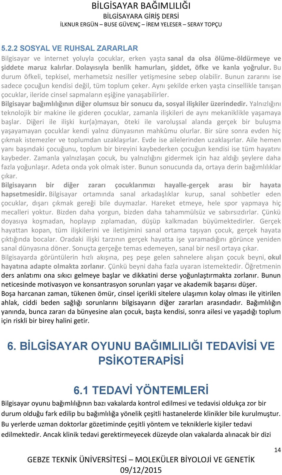 Bunun zararını ise sadece çocuğun kendisi değil, tüm toplum çeker. Aynı şekilde erken yaşta cinsellikle tanışan çocuklar, ileride cinsel sapmaların eşiğine yanaşabilirler.