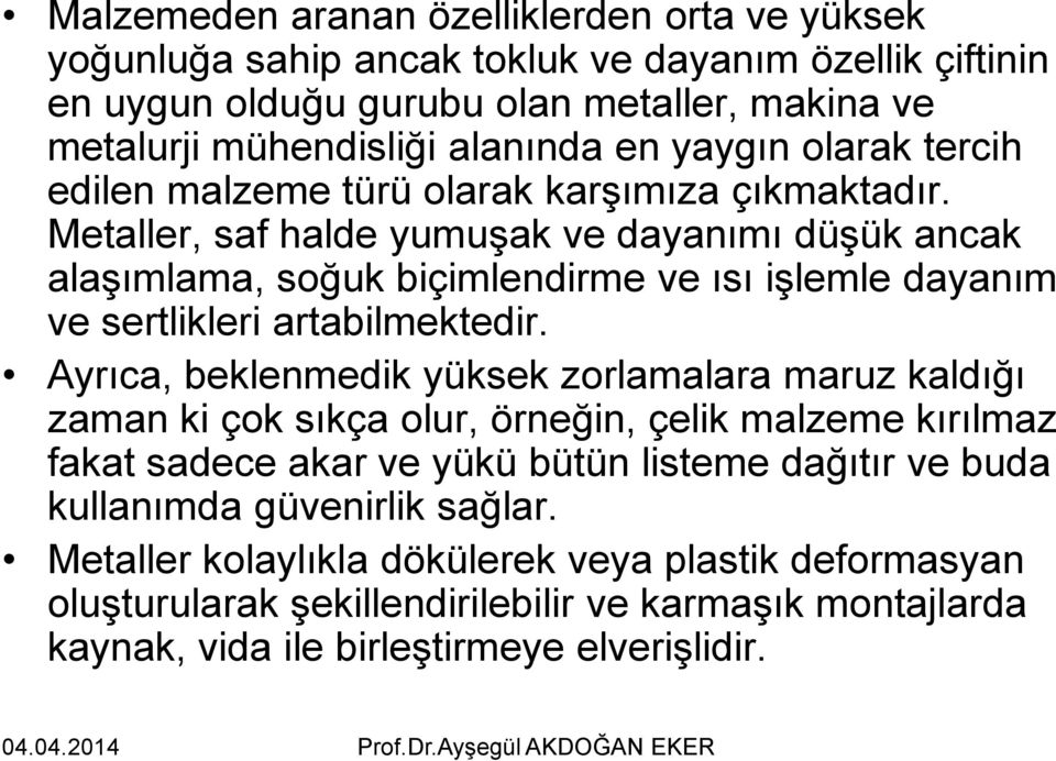 Metaller, saf halde yumuşak ve dayanımı düşük ancak alaşımlama, soğuk biçimlendirme ve ısı işlemle dayanım ve sertlikleri artabilmektedir.