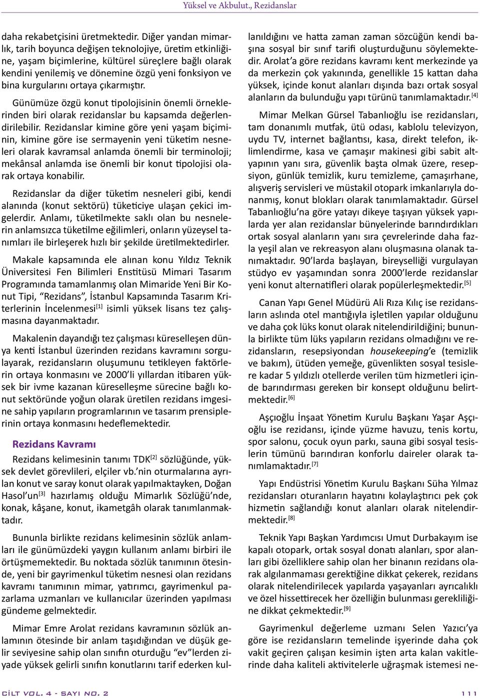 ortaya çıkarmıştır. Günümüze özgü konut tipolojisinin önemli örneklerinden biri olarak rezidanslar bu kapsamda değerlendirilebilir.