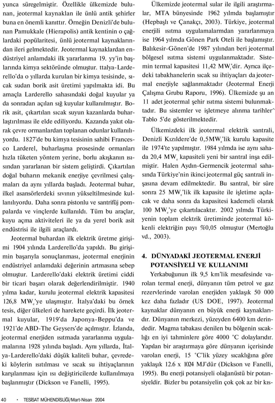 Jeotermal kaynaklardan endüstriyel anlamdaki ilk yararlanma 19. yy'in başlarında kimya sektöründe olmuştur.