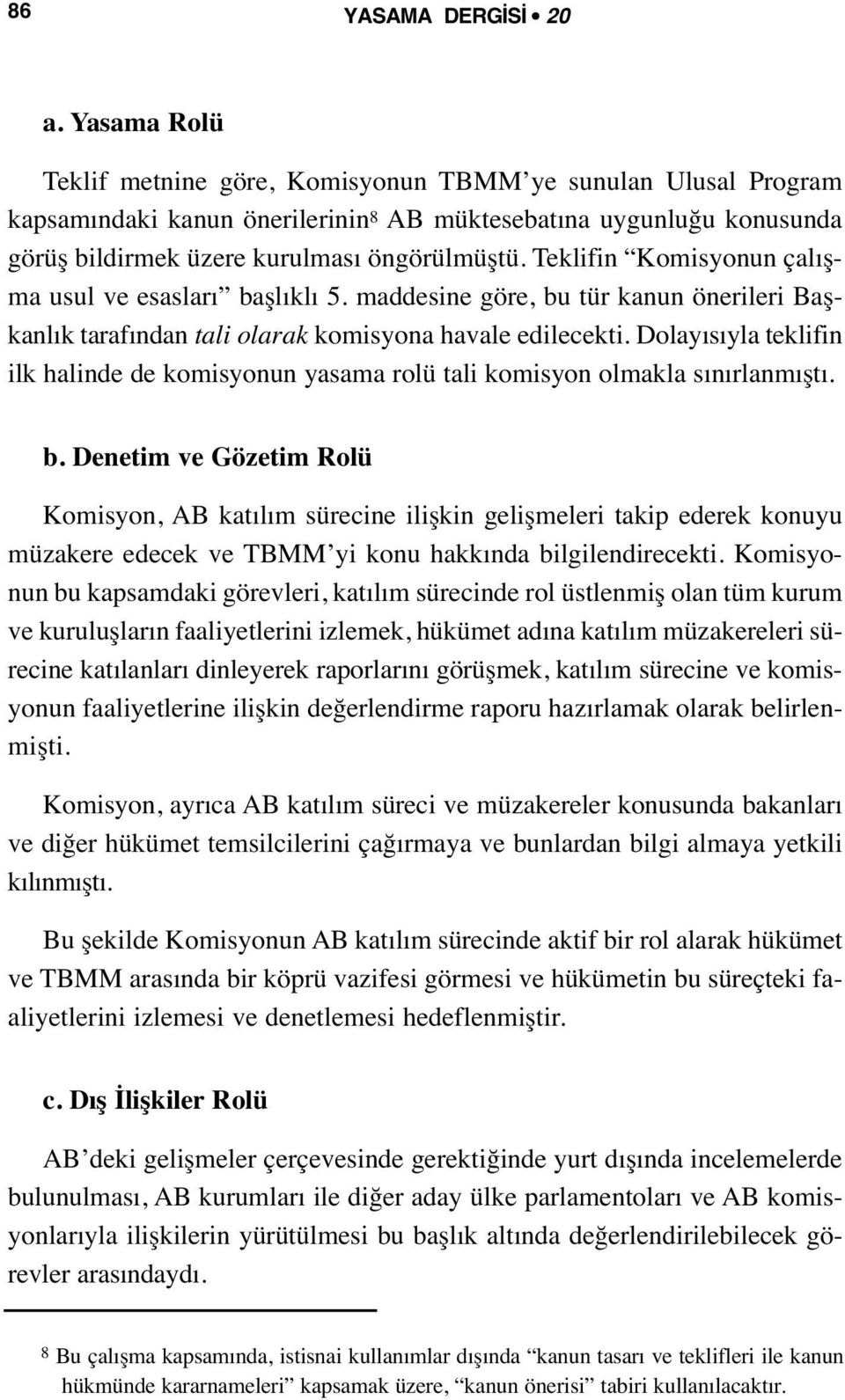 Teklifin Komisyonun çalışma usul ve esasları başlıklı 5. maddesine göre, bu tür kanun önerileri Başkanlık tarafından tali olarak komisyona havale edilecekti.