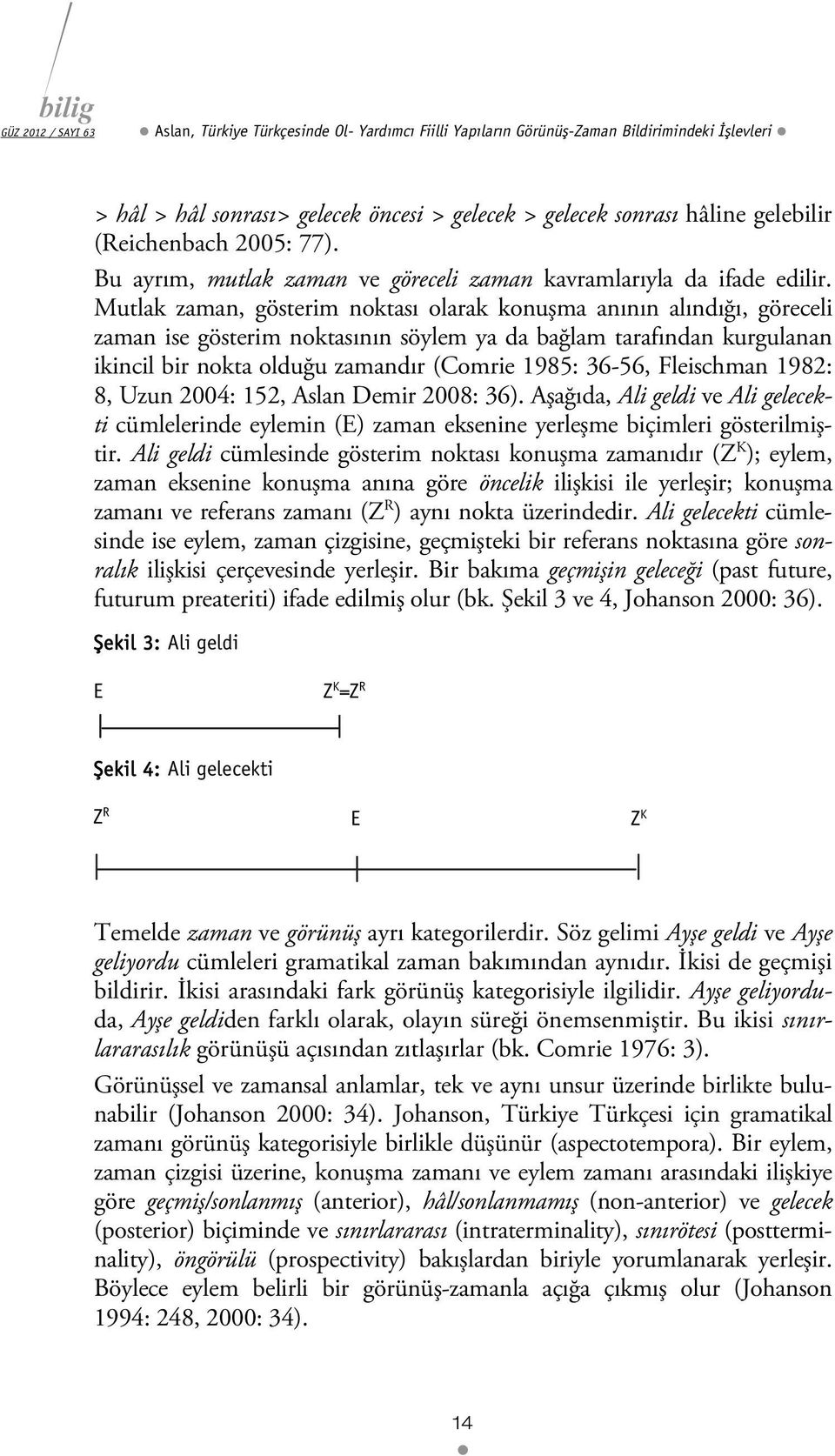 Mutlak zaman, gösterim noktası olarak konuşma anının alındığı, göreceli zaman ise gösterim noktasının söylem ya da bağlam tarafından kurgulanan ikincil bir nokta olduğu zamandır (Comrie 1985: 36-56,