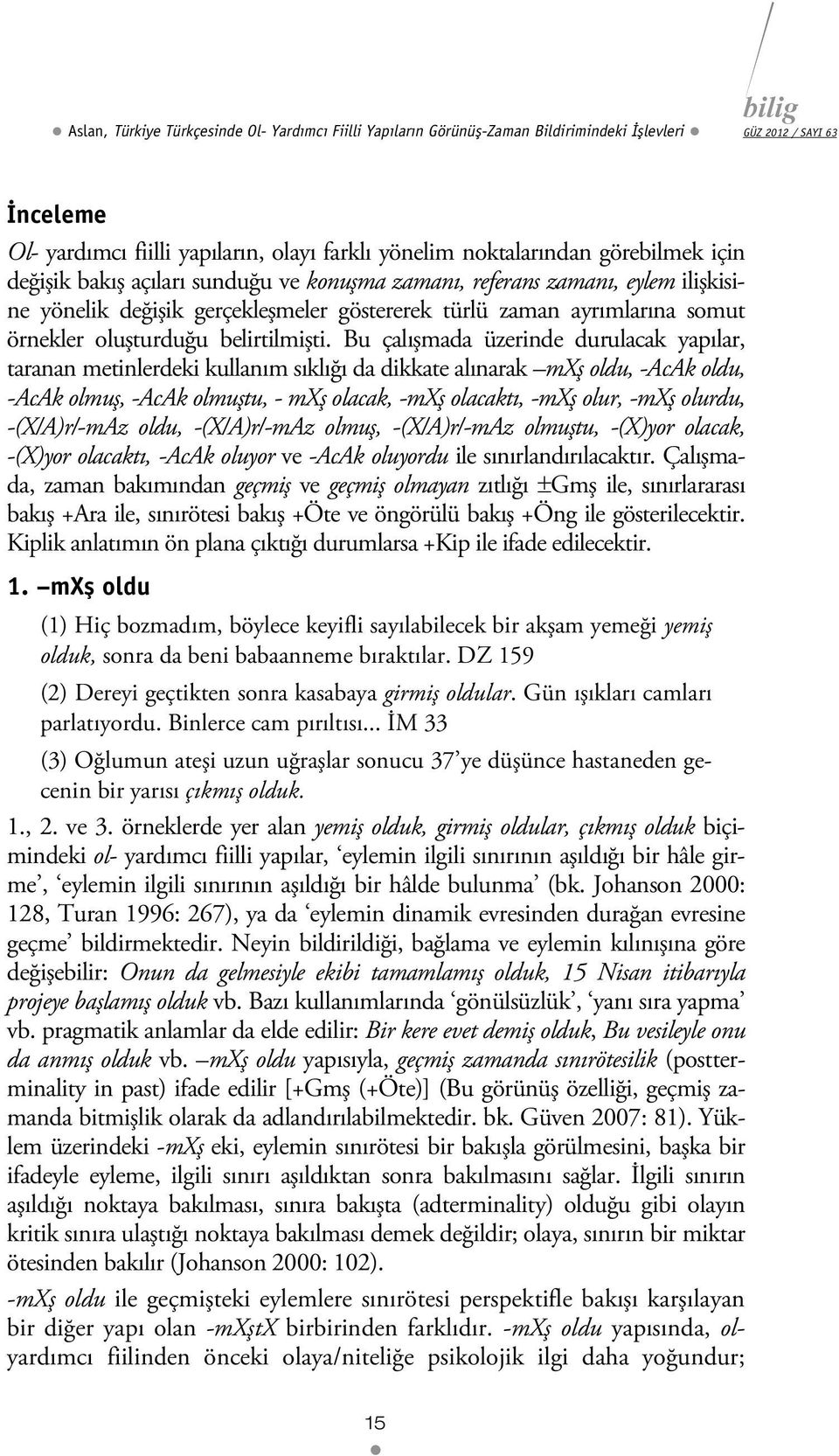 Bu çalışmada üzerinde durulacak yapılar, taranan metinlerdeki kullanım sıklığı da dikkate alınarak mxş oldu, -AcAk oldu, -AcAk olmuş, -AcAk olmuştu, - mxş olacak, -mxş olacaktı, -mxş olur, -mxş