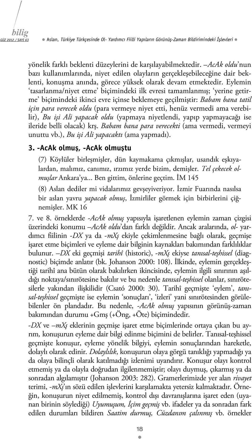 Eylemin tasarlanma/niyet etme biçimindeki ilk evresi tamamlanmış; yerine getirme biçimindeki ikinci evre içinse beklemeye geçilmiştir: Babam bana tatil için para verecek oldu (para vermeye niyet