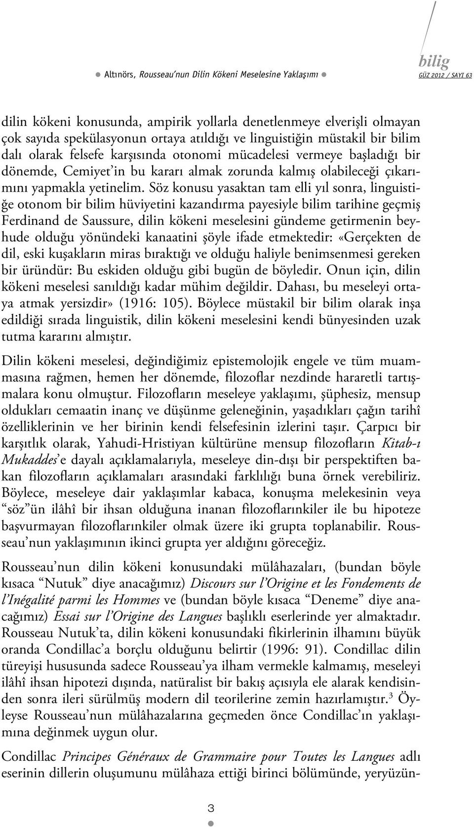 Söz konusu yasaktan tam elli yıl sonra, linguistiğe otonom bir bilim hüviyetini kazandırma payesiyle bilim tarihine geçmiş Ferdinand de Saussure, dilin kökeni meselesini gündeme getirmenin beyhude