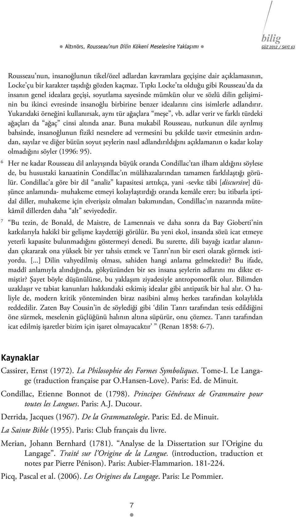 isimlerle adlandırır. Yukarıdaki örneğini kullanırsak, aynı tür ağaçlara meşe, vb. adlar verir ve farklı türdeki ağaçları da ağaç cinsi altında anar.