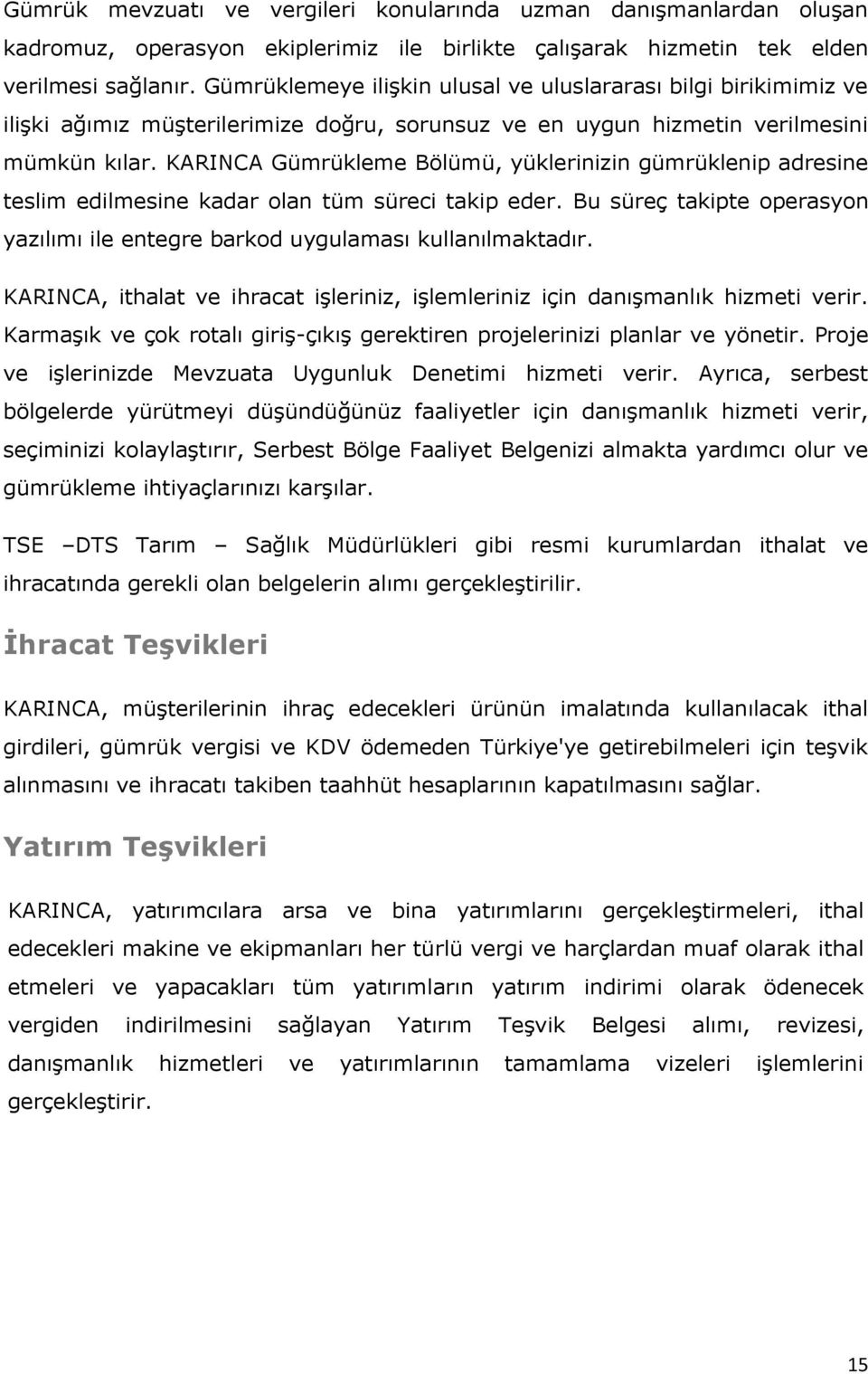 KARINCA Gümrükleme Bölümü, yüklerinizin gümrüklenip adresine teslim edilmesine kadar olan tüm süreci takip eder. Bu süreç takipte operasyon yazılımı ile entegre barkod uygulaması kullanılmaktadır.