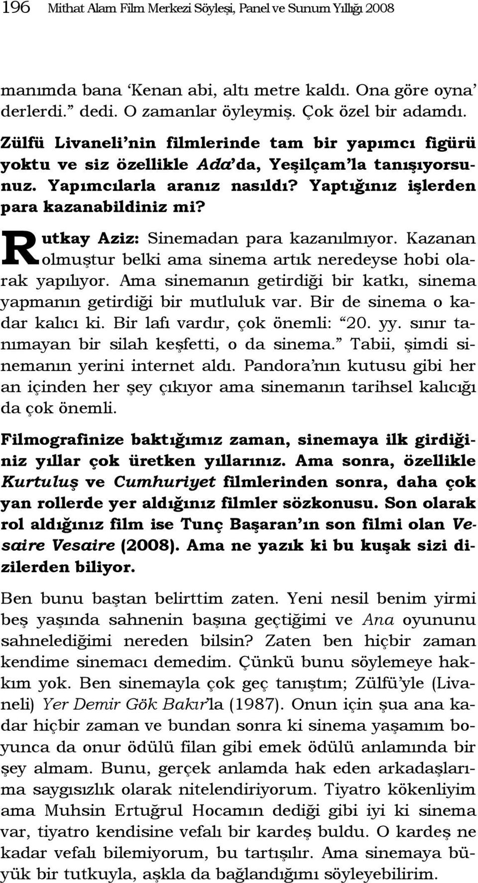 R utkay Aziz: Sinemadan para kazanılmıyor. Kazanan olmuştur belki ama sinema artık neredeyse hobi olarak yapılıyor. Ama sinemanın getirdiği bir katkı, sinema yapmanın getirdiği bir mutluluk var.