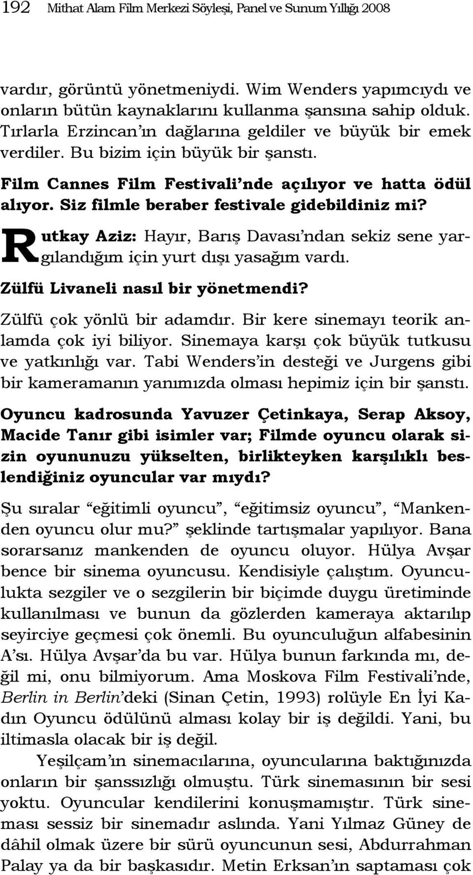 Siz filmle beraber festivale gidebildiniz mi? R utkay Aziz: Hayır, Barış Davası ndan sekiz sene yargılandığım için yurt dışı yasağım vardı. Zülfü Livaneli nasıl bir yönetmendi?