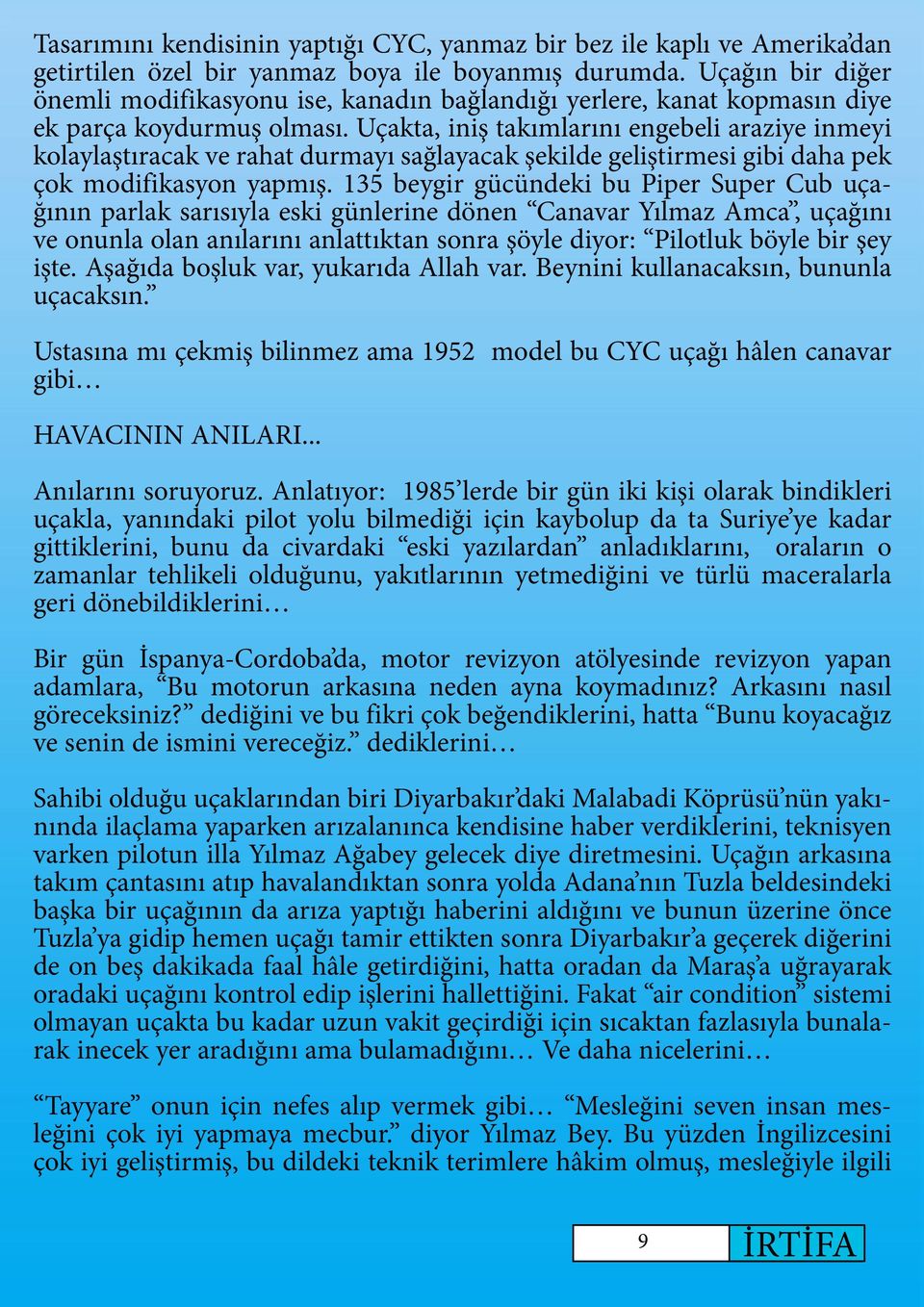 Uçakta, iniş takımlarını engebeli araziye inmeyi kolaylaştıracak ve rahat durmayı sağlayacak şekilde geliştirmesi gibi daha pek çok modifikasyon yapmış.