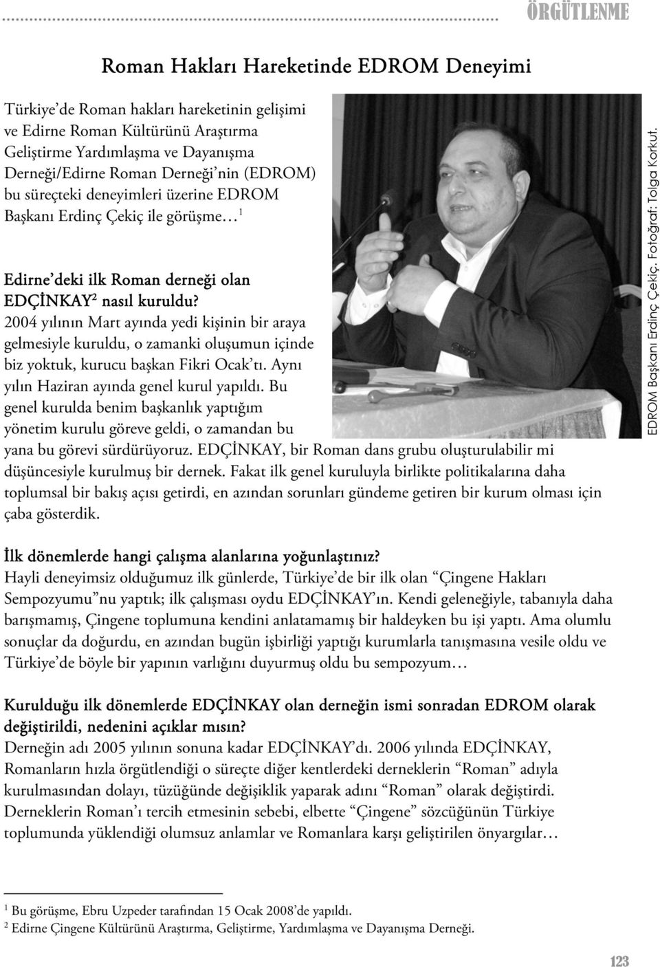 2004 yılının Mart ayında yedi kişinin bir araya gelmesiyle kuruldu, o zamanki oluşumun içinde biz yoktuk, kurucu başkan Fikri Ocak tı. Aynı yılın Haziran ayında genel kurul yapıldı.