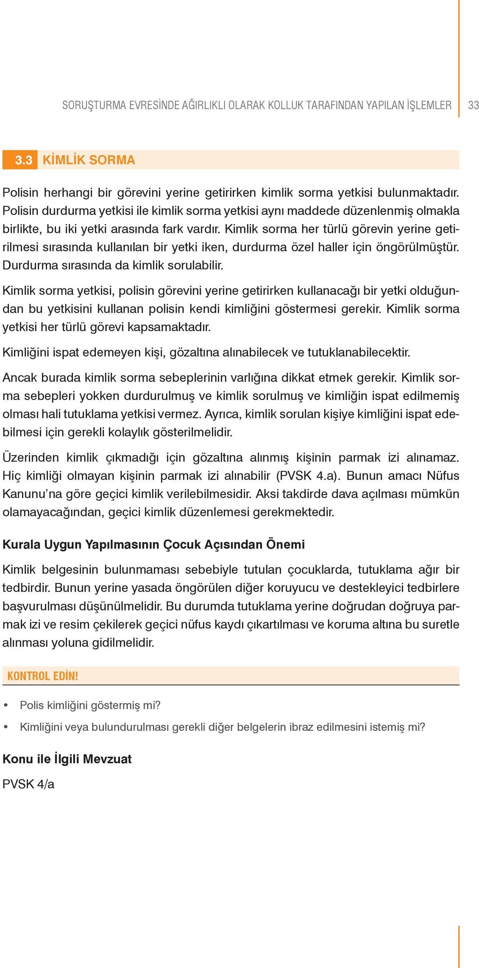 Kimlik sorma her türlü görevin yerine getirilmesi sırasında kullanılan bir yetki iken, durdurma özel haller için öngörülmüştür. Durdurma sırasında da kimlik sorulabilir.