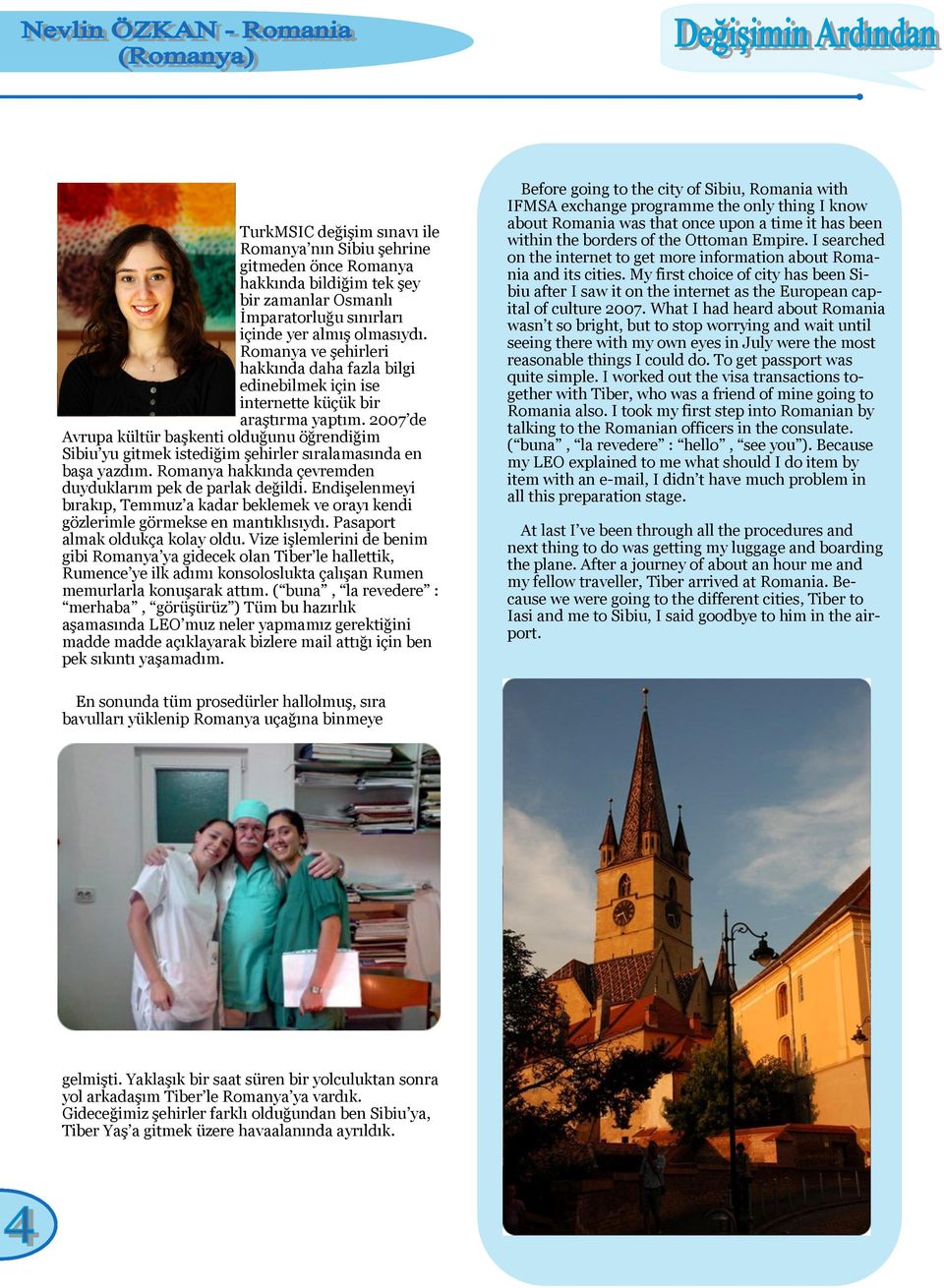 2007 de Avrupa kültür başkenti olduğunu öğrendiğim Sibiu yu gitmek istediğim şehirler sıralamasında en başa yazdım. Romanya hakkında çevremden duyduklarım pek de parlak değildi.