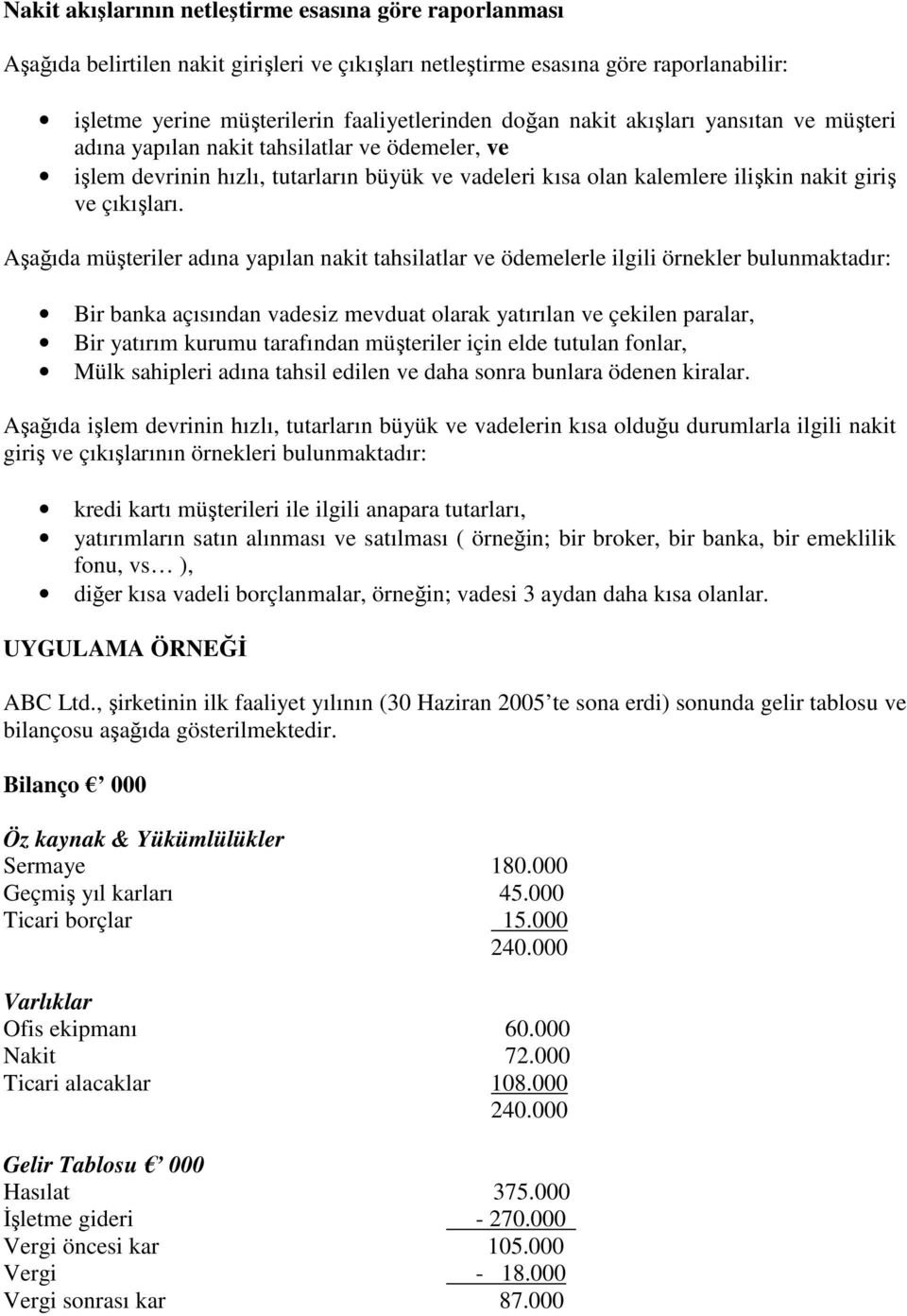 Aşağıda müşteriler adına yapılan nakit tahsilatlar ve ödemelerle ilgili örnekler bulunmaktadır: Bir banka açısından vadesiz mevduat olarak yatırılan ve çekilen paralar, Bir yatırım kurumu tarafından