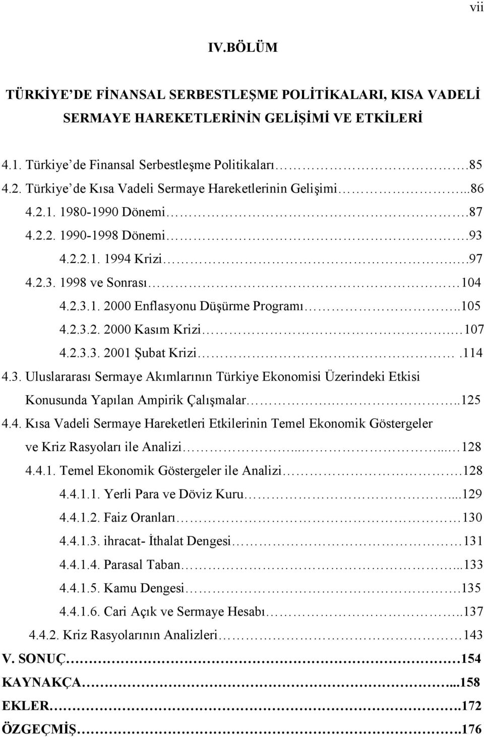 .105 4.2.3.2. 2000 Kasım Krizi. 107 4.2.3.3. 2001 Şubat Krizi.114 4.3. Uluslararası Sermaye Akımlarının Türkiye Ekonomisi Üzerindeki Etkisi Konusunda Yapılan Ampirik Çalışmalar...125 4.4. Kısa Vadeli Sermaye Hareketleri Etkilerinin Temel Ekonomik Göstergeler ve Kriz Rasyoları ile Analizi.