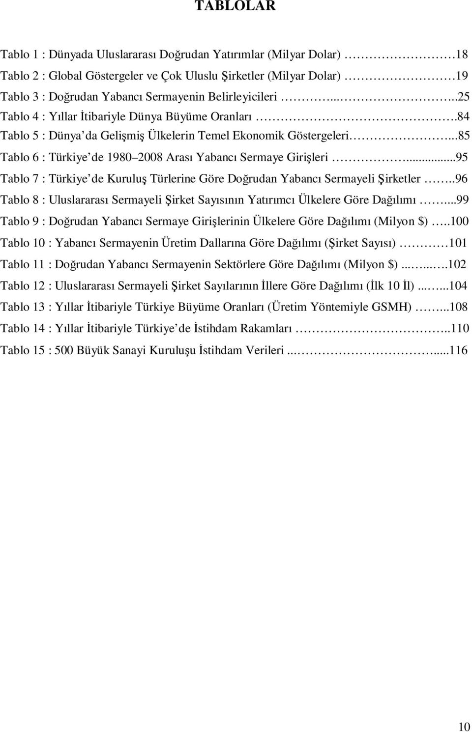 ..85 Tablo 6 : Türkiye de 1980 2008 Arası Yabancı Sermaye Girişleri...95 Tablo 7 : Türkiye de Kuruluş Türlerine Göre Doğrudan Yabancı Sermayeli Şirketler.