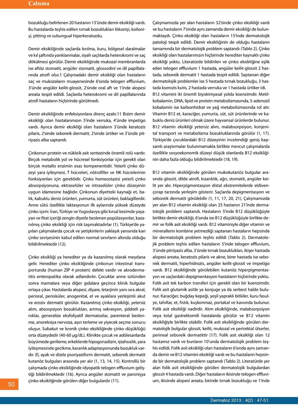 Demir eksikliğinde mukozal membranlarda ise aftöz stomatit, angüler stomatit, glossodini ve dil papillalarında atrofi olur.