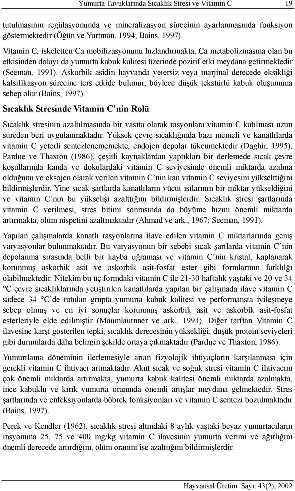 Askorbik asidin hayvanda yetersiz veya marjinal derecede eksikliği kalsifikasyon sürecine ters etkide bulunur, böylece düşük tekstürlü kabuk oluşumuna sebep olur (Bains, 1997).