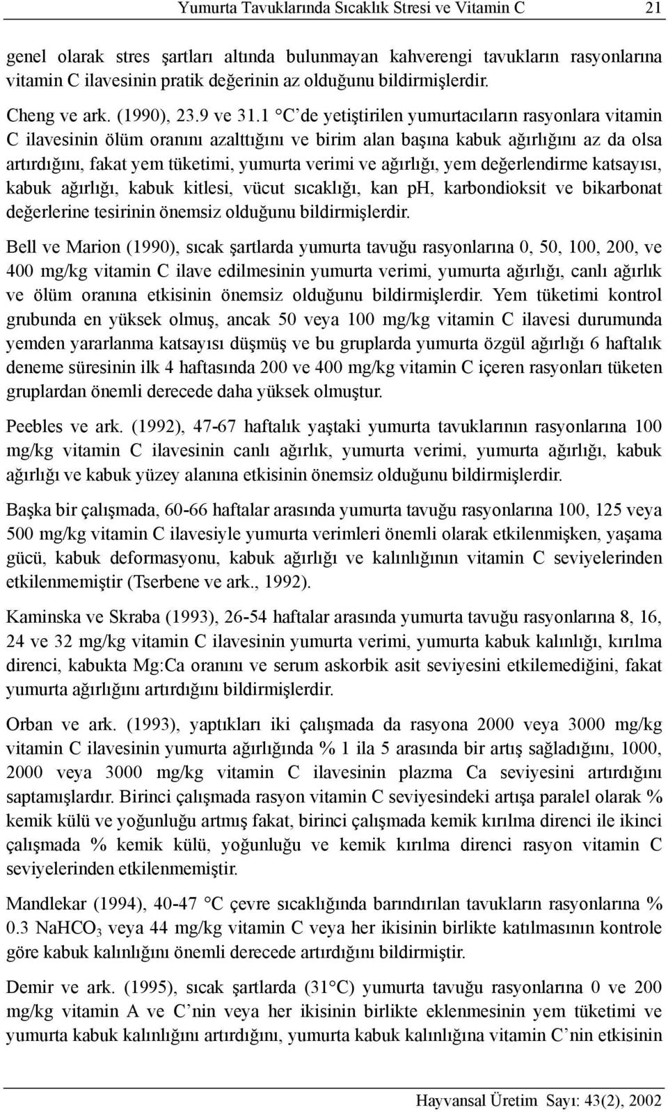 1 C de yetiştirilen yumurtacıların rasyonlara vitamin C ilavesinin ölüm oranını azalttığını ve birim alan başına kabuk ağırlığını az da olsa artırdığını, fakat yem tüketimi, yumurta verimi ve