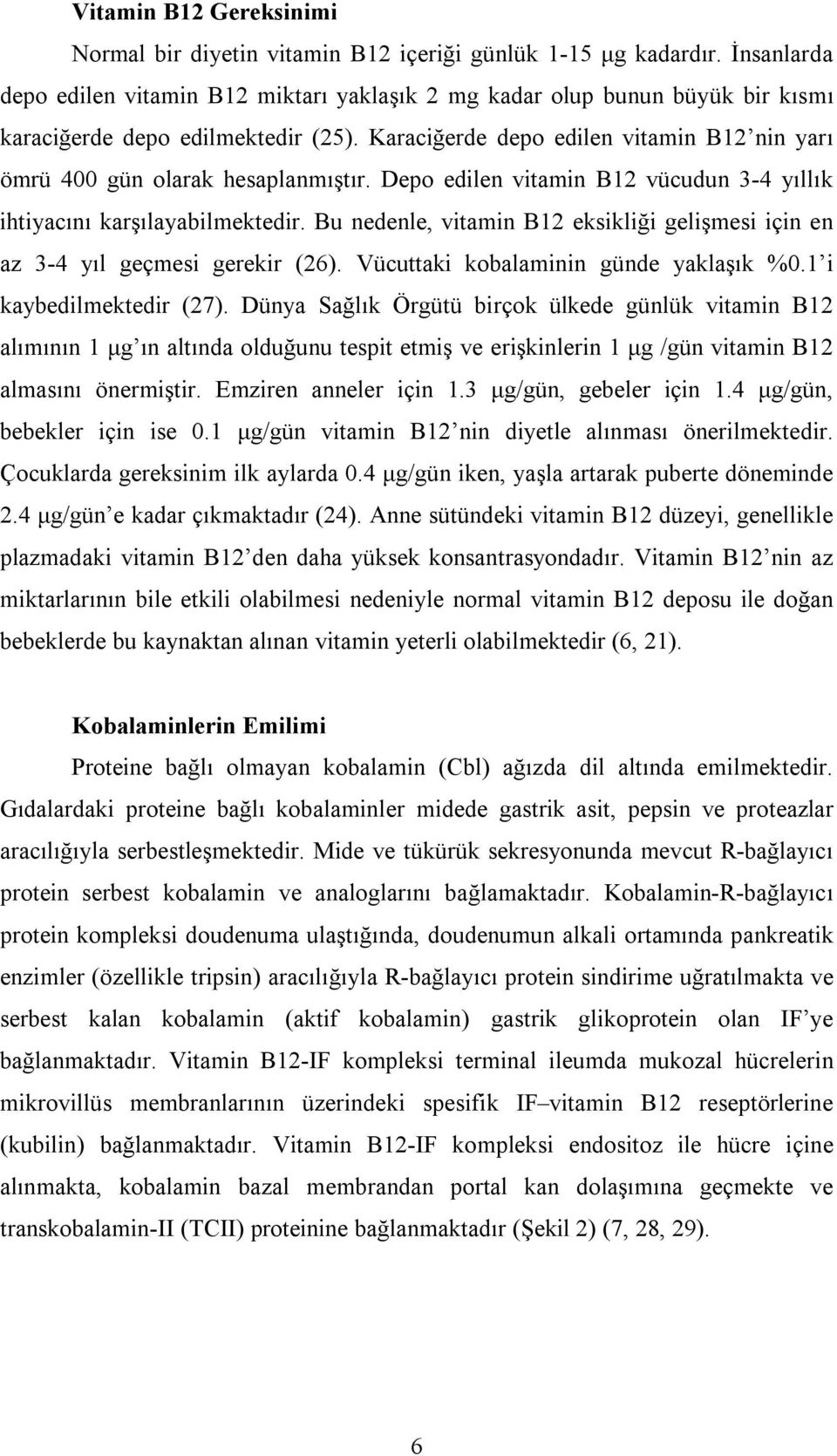 Karaciğerde depo edilen vitamin B12 nin yarı ömrü 400 gün olarak hesaplanmıştır. Depo edilen vitamin B12 vücudun 3-4 yıllık ihtiyacını karşılayabilmektedir.