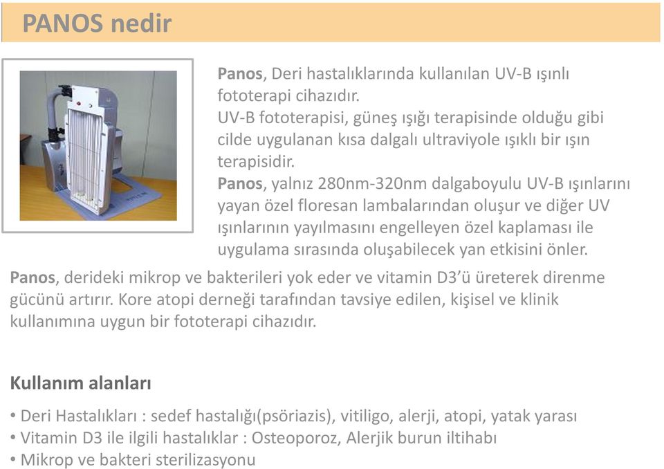 Panos, yalnız 280nm-320nm dalgaboyulu UV-B ışınlarını yayan özel floresan lambalarından oluşur ve diğer UV ışınlarının yayılmasını engelleyen özel kaplaması ile uygulama sırasında oluşabilecek yan